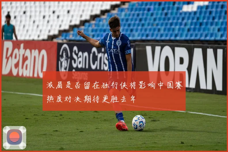 浓眉是否留在独行侠将影响中国赛热度对决期待更胜去年