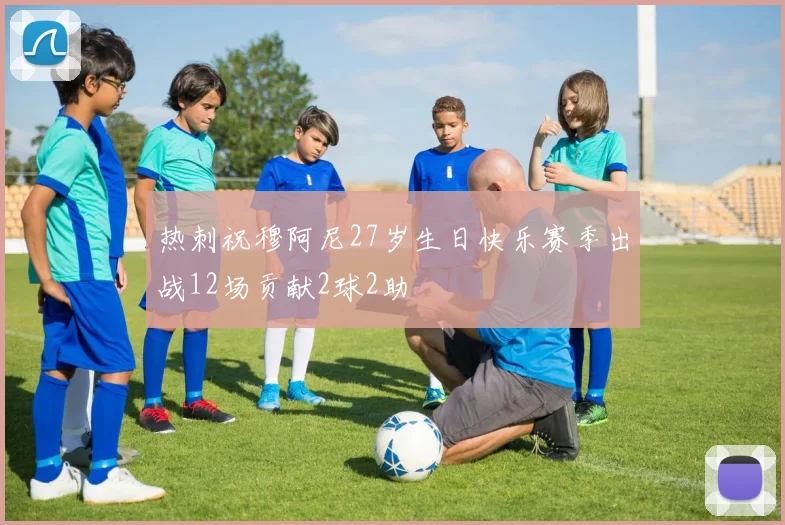 热刺祝穆阿尼27岁生日快乐赛季出战12场贡献2球2助