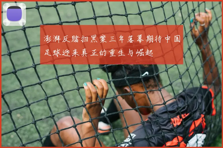 澎湃反赌扫黑案三年落幕期待中国足球迎来真正的重生与崛起