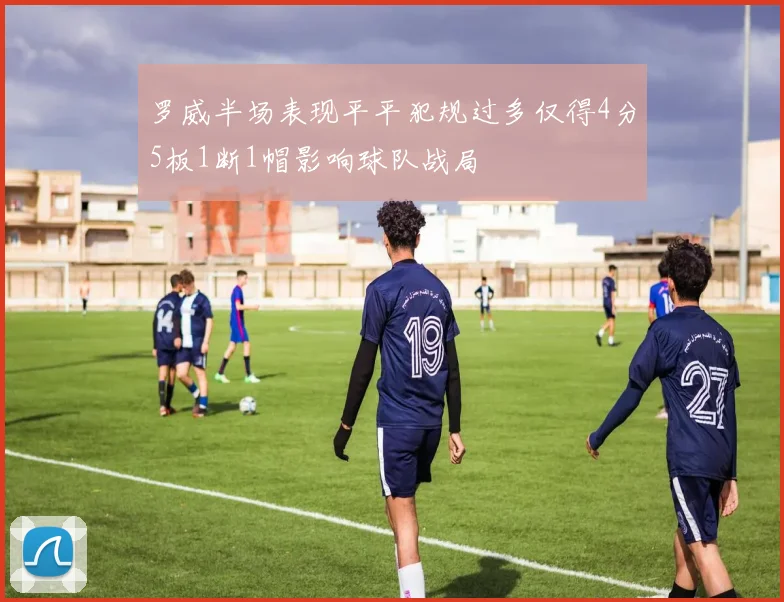 罗威半场表现平平犯规过多仅得4分5板1断1帽影响球队战局