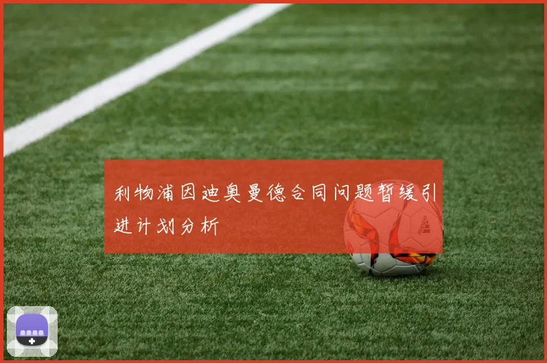利物浦因迪奥曼德合同问题暂缓引进计划分析