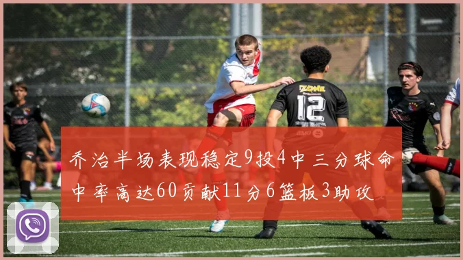 乔治半场表现稳定9投4中三分球命中率高达60贡献11分6篮板3助攻