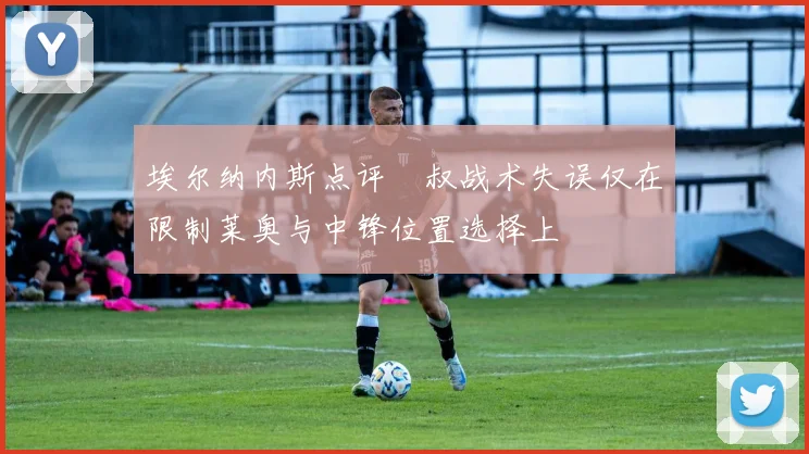 埃尔纳内斯点评囧叔战术失误仅在限制莱奥与中锋位置选择上