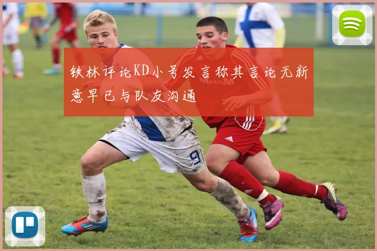 铁林评论KD小号发言称其言论无新意早已与队友沟通