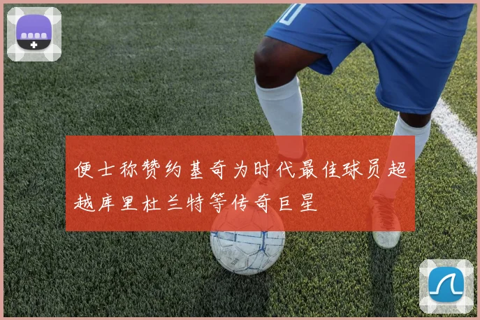 便士称赞约基奇为时代最佳球员超越库里杜兰特等传奇巨星