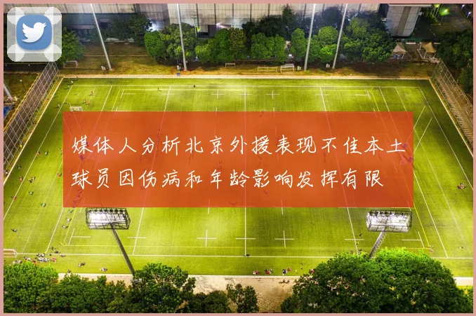 媒体人分析北京外援表现不佳本土球员因伤病和年龄影响发挥有限