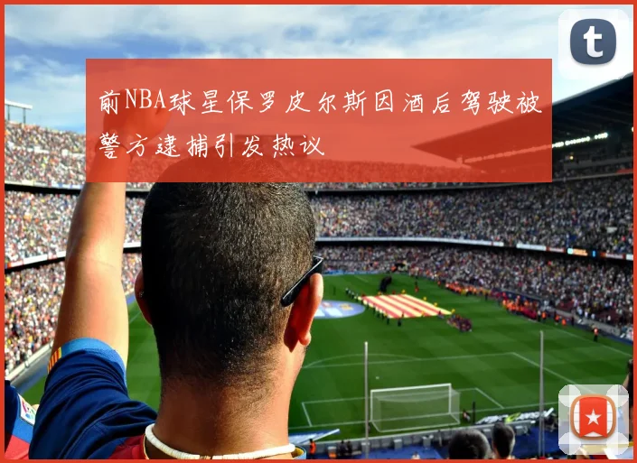 前NBA球星保罗皮尔斯因酒后驾驶被警方逮捕引发热议