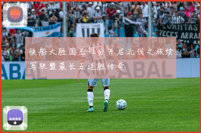 快船大胜国王41分开启北伐之旅续写联盟最长五连胜传奇